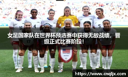 女足国家队在世界杯预选赛中获得无敌战绩，晋级正式比赛阶段！