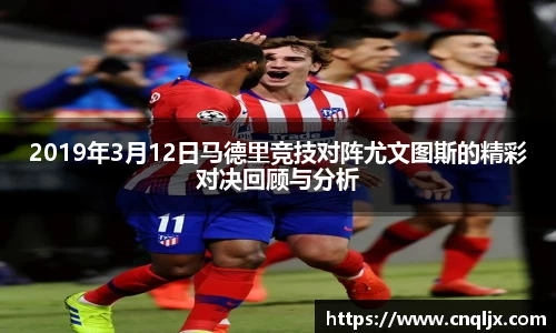 2019年3月12日马德里竞技对阵尤文图斯的精彩对决回顾与分析