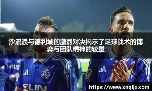沙流浪与德利城的激烈对决揭示了足球战术的博弈与团队精神的较量