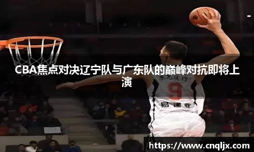 CBA焦点对决辽宁队与广东队的巅峰对抗即将上演