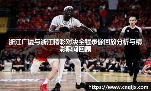 浙江广厦与浙江精彩对决全程录像回放分析与精彩瞬间回顾