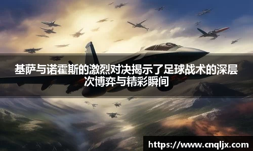 基萨与诺霍斯的激烈对决揭示了足球战术的深层次博弈与精彩瞬间