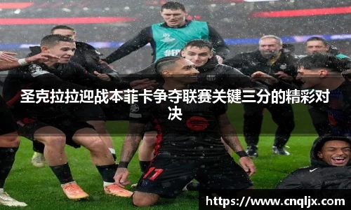 圣克拉拉迎战本菲卡争夺联赛关键三分的精彩对决