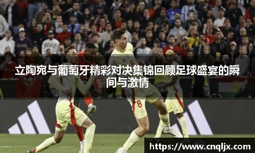 立陶宛与葡萄牙精彩对决集锦回顾足球盛宴的瞬间与激情