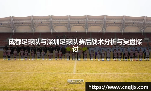 成都足球队与深圳足球队赛后战术分析与复盘探讨