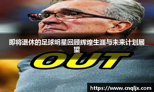 即将退休的足球明星回顾辉煌生涯与未来计划展望