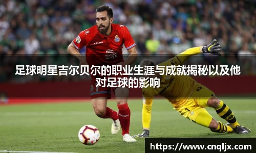 足球明星吉尔贝尔的职业生涯与成就揭秘以及他对足球的影响