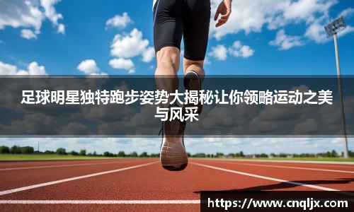 足球明星独特跑步姿势大揭秘让你领略运动之美与风采