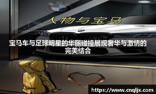 宝马车与足球明星的华丽碰撞展现奢华与激情的完美结合