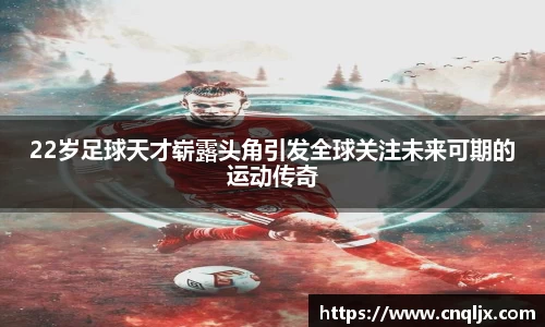 22岁足球天才崭露头角引发全球关注未来可期的运动传奇