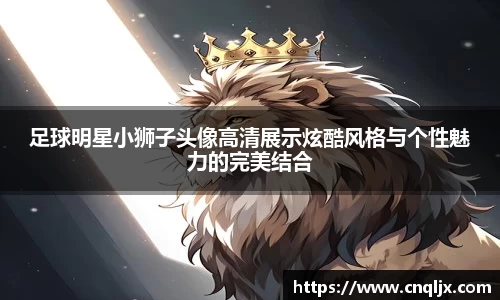 足球明星小狮子头像高清展示炫酷风格与个性魅力的完美结合