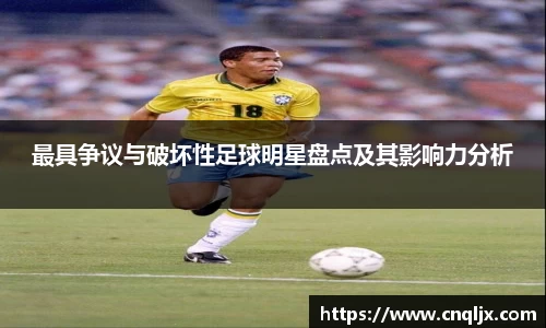 最具争议与破坏性足球明星盘点及其影响力分析